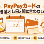 PayPayカードの引き落とし日と間に合わない時｜月末締めで翌月払い・前の日までに入金・先に払う方法もある