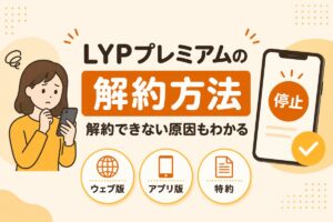 LYPプレミアムの解約方法（ウェブ版・アプリ版・LINE別の手順と解約できない原因）
