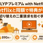 LYPプレミアム with Netflixとは（Netflixと同額でLYP特典が付く・切り替えの二重請求を防ぐ手順）