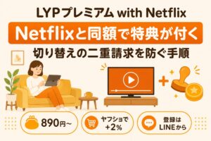 LYPプレミアム with Netflixとは（Netflixと同額でLYP特典が付く・切り替えの二重請求を防ぐ手順）