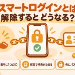 スマートログインとは 解除するとどうなる？（1つの番号に1つのID・解除で特典が止まる・先にパスワード設定）