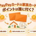 PayPayカードの家族カード｜ポイントは誰に付く？年会費は無料・請求は本会員にまとめて・アプリ登録で家族に付く